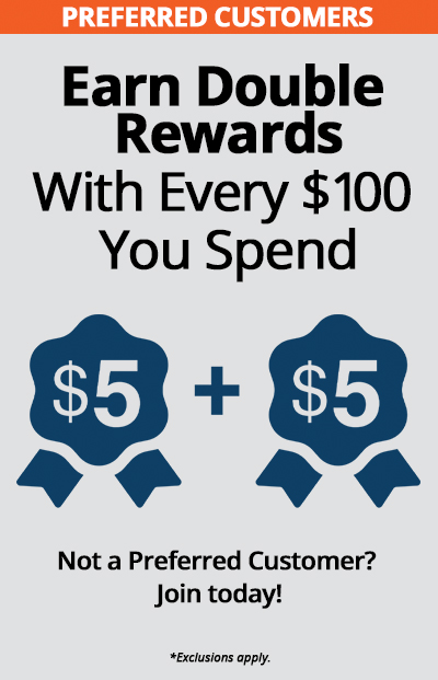 Preferred Customers earn double rewards with every $100 you spend, such as $5 + $5. Order Now. *Exclusive offer for Preferred Customers. Exclusions apply.