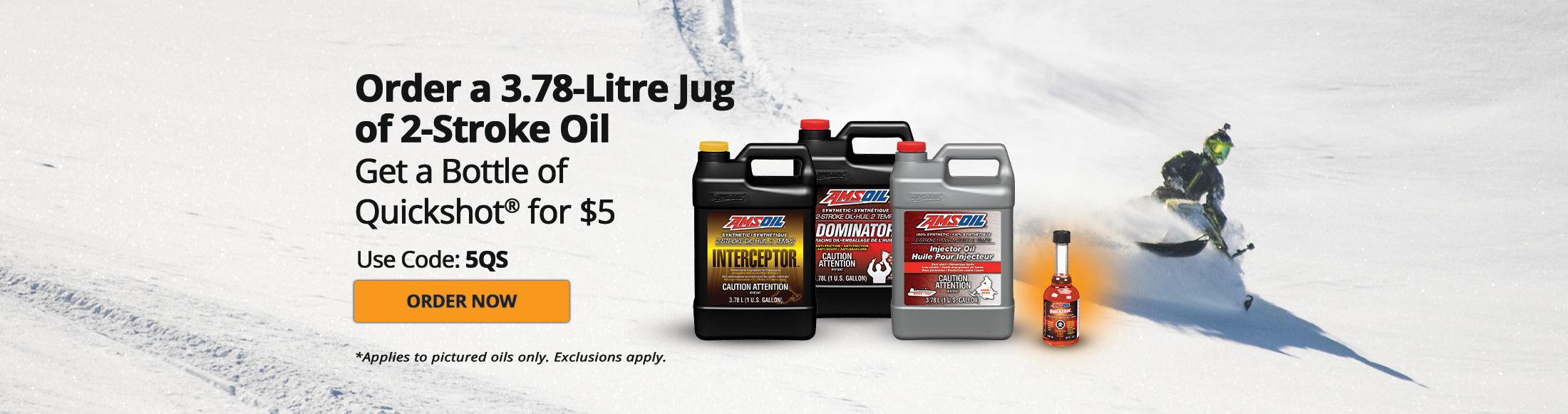 Order a 3.78-Litre Jug of 2-Stroke Oil and Get a Bottle of Quickshot® for $5. Use Code: 5QS and order now. *Applies only to 2 Stroke Interceptor Oil, 2 Stroke Dominator Oil, or 2 Stroke Injector Oil. Exclusions apply.