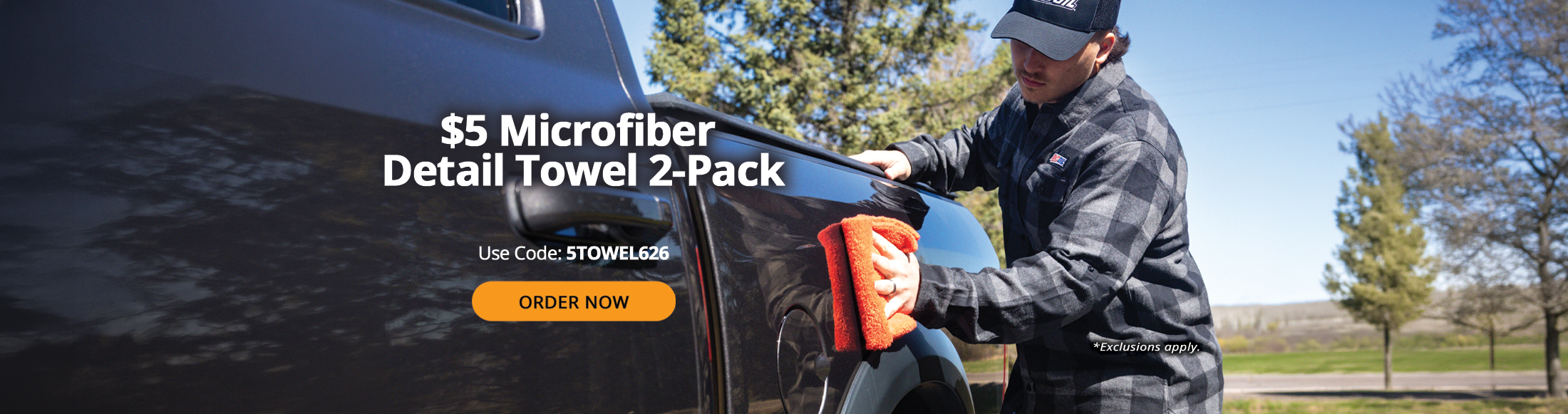 $5 microfiber detail towel 2-pack. Use code: 5TOWEL626. Order Now. *Exclusions apply.
