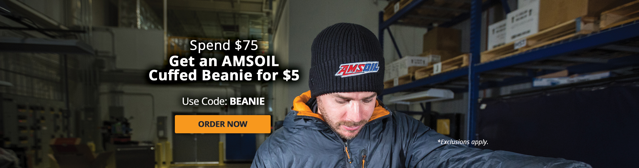 Spend $75 get an AMSOIL cuffed beanie for $5. Use Code: BEANIE. Order Now. *Exclusions apply.
