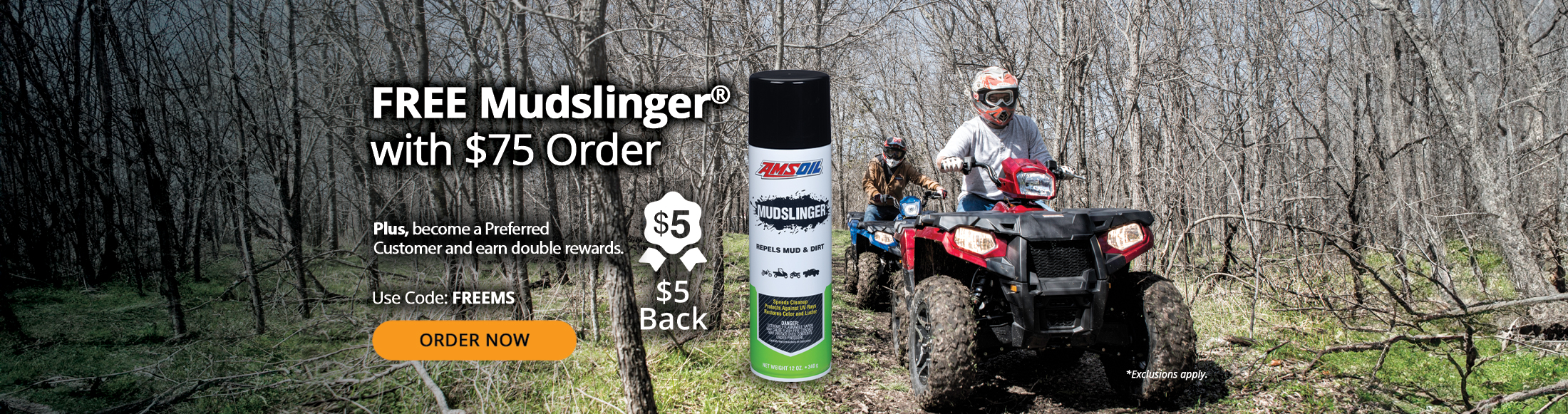 FREE Mudslinger with $75 Order. Plus, become a Preferred Customer and earn double rewards, including $5 back. Order Now. Use Code: FREEMS. *Exclusions apply.
